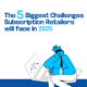 The Biggest Challenges Subscription Retailers Will Face in 2025