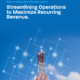 Streamline Operations to Maximize Recurring Revenue