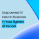 Ungoverned AI Has No Business in Your System of Record